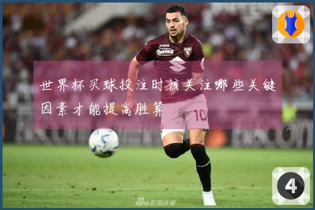 世界杯买球投注时该关注哪些关键因素才能提高胜算
