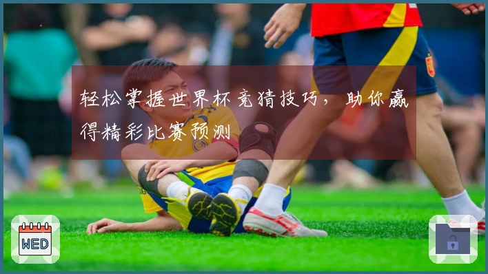 轻松掌握世界杯竞猜技巧，助你赢得精彩比赛预测