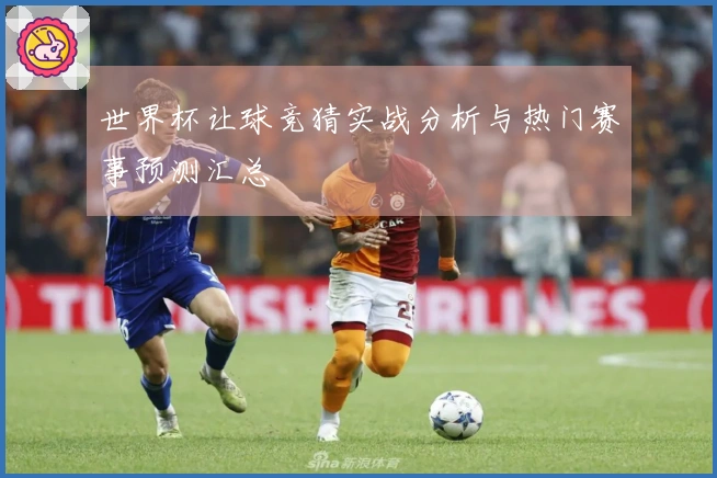 世界杯让球竞猜实战分析与热门赛事预测汇总