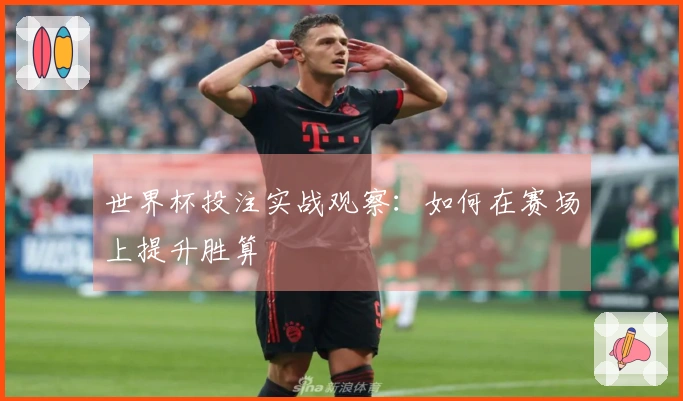 世界杯投注实战观察：如何在赛场上提升胜算