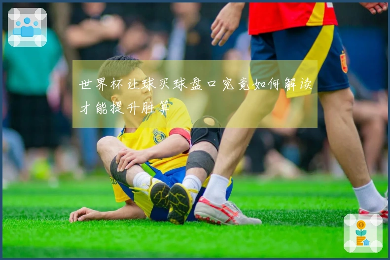 世界杯让球买球盘口究竟如何解读才能提升胜算