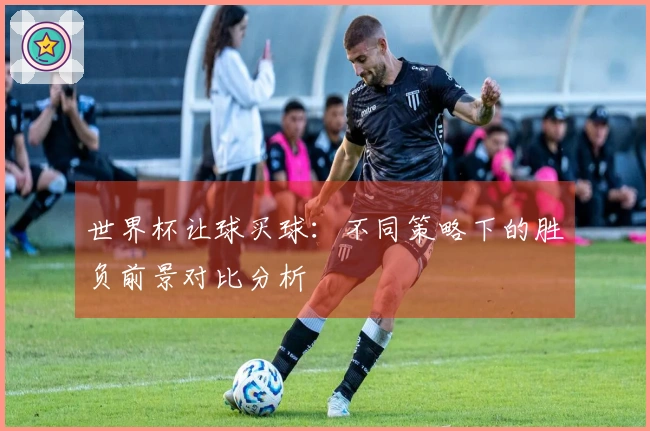 世界杯让球买球：不同策略下的胜负前景对比分析