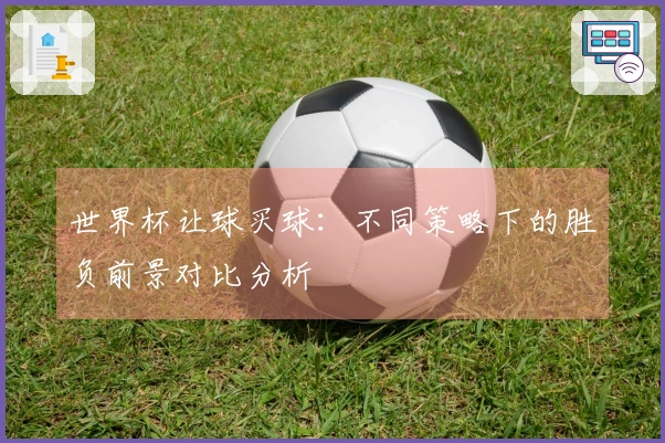 世界杯让球买球：不同策略下的胜负前景对比分析