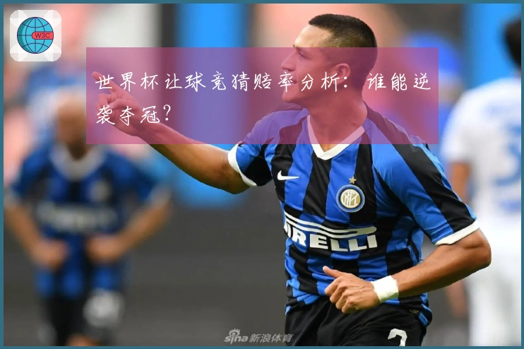 世界杯让球竞猜赔率分析：谁能逆袭夺冠？