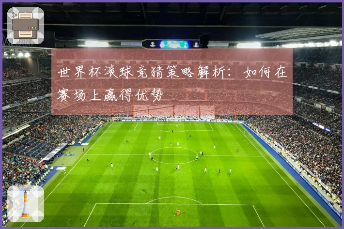 世界杯滚球竞猜策略解析：如何在赛场上赢得优势