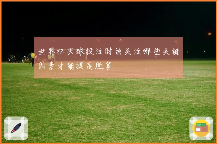 世界杯买球投注时该关注哪些关键因素才能提高胜算