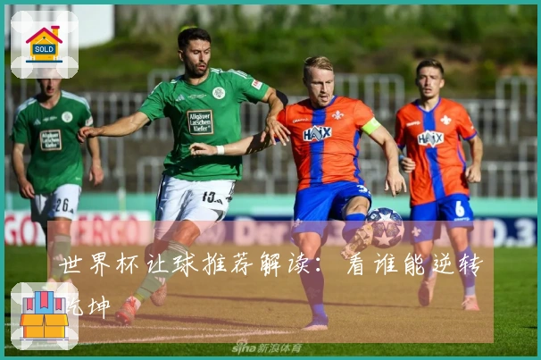 世界杯让球推荐解读：看谁能逆转乾坤