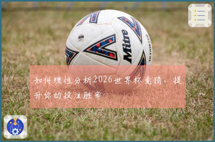 如何理性分析2026世界杯竞猜，提升你的投注胜率