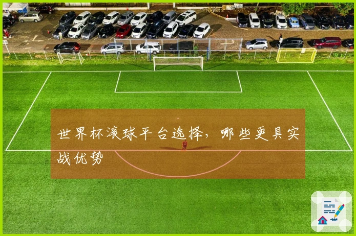 世界杯滚球平台选择，哪些更具实战优势