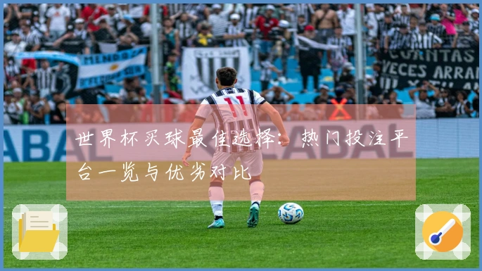 世界杯买球最佳选择：热门投注平台一览与优劣对比