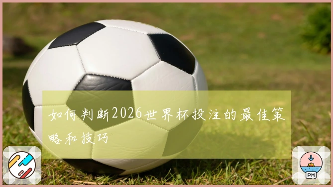 如何判断2026世界杯投注的最佳策略和技巧