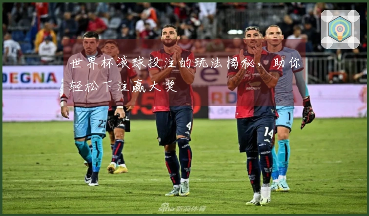 世界杯滚球投注的玩法揭秘，助你轻松下注赢大奖