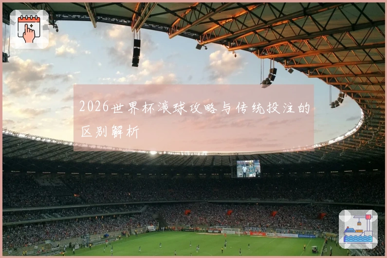 2026世界杯滚球攻略与传统投注的区别解析