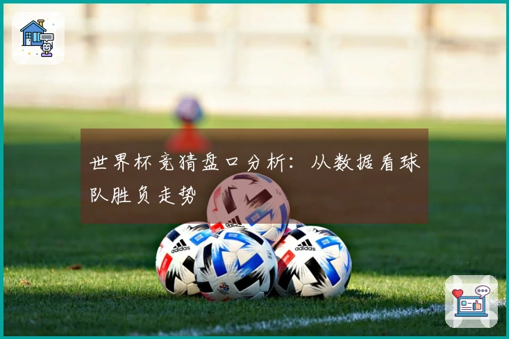 世界杯竞猜盘口分析：从数据看球队胜负走势